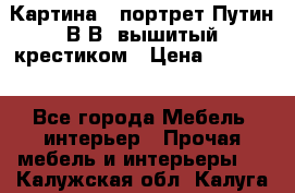 Картина - портрет Путин В.В. вышитый крестиком › Цена ­ 15 000 - Все города Мебель, интерьер » Прочая мебель и интерьеры   . Калужская обл.,Калуга г.